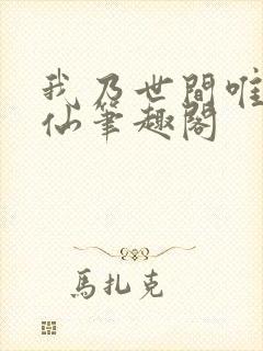 我乃世间唯一真仙笔趣阁封面