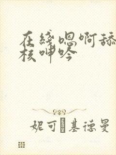 在线嗯啊舔弄花核呻吟