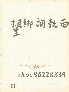 捆绑调教白丝女生