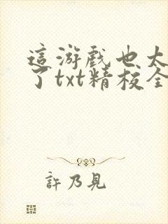 这游戏也太真实了txt精校全集下载