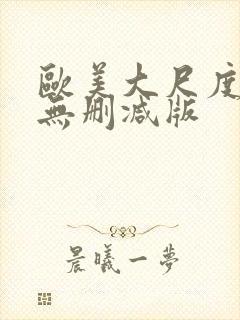 欧美大尺度真做无删减版