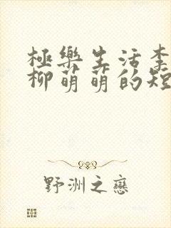 极乐生活李小凡柳萌萌的短剧