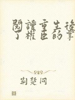 阅读重生后我成了权臣的掌中娇