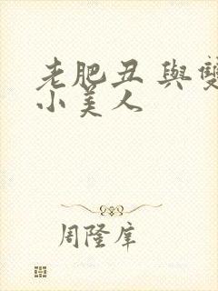 老肥丑 与双性小美人