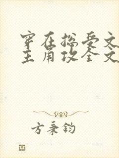 穿在总受文里抢主角攻全文免费阅读