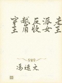 穿越反派老祖虐主角收女主当后宫