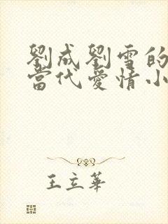 刘成刘雪的小说当代爱情小说笔趣阁