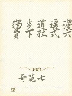 独步逍遥漫画免费下拉式六漫画