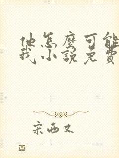 他怎么可能喜欢我小说免费阅读