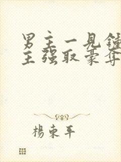 男主一见钟情女主强取豪夺