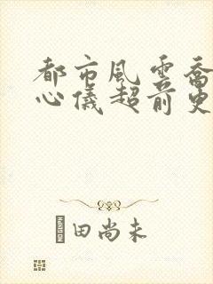 都市风云乔梁叶心仪超前更新免费阅读