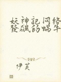 妖神记网络小说发飙的蜗牛