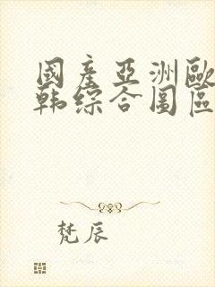 国产亚洲欧美日韩综合图区