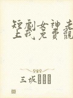 短剧女神老婆赖上我免费观看全集