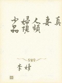 少妇人妻真实精品视频