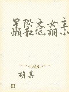 星际文女主强大懒散低调小说