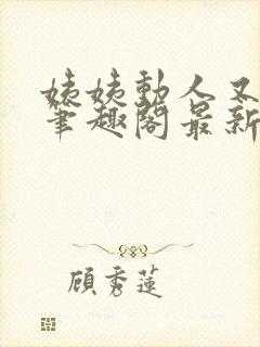 姨姨动人又惑人笔趣阁最新章节列表