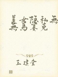 美女隐私无遮挡无马赛克
