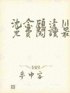 沈念顾清川全文免费阅读最新章节下载