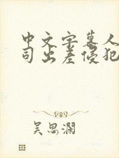 中文字幕人妻上司出差侵犯