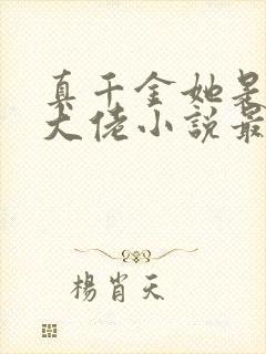 真千金她是全能大佬小说最新章节阅读