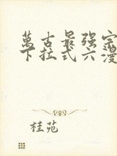 万古最强宗漫画下拉式六漫画