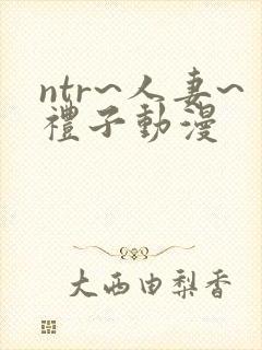 ntr~人妻~礼子动漫