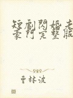 短剧闪婚老公是豪门完整版时长