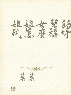 姐姐女儿的儿子我怎么称呼他?