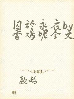 囚于永夜by麦香鸡呢全文阅读