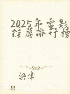 2025年电影推荐排行榜前十名有哪些