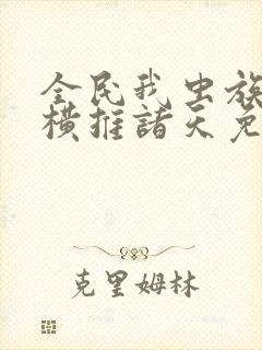 全民我虫族主宰横推诸天免费全文阅读