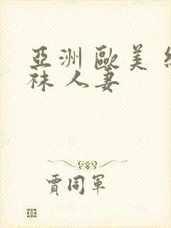 亚洲 欧美 丝袜 人妻