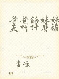 爸爸的妹妹的丈夫叫什么称呼