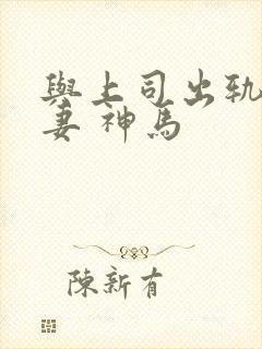 与上司出轨的人妻 神马