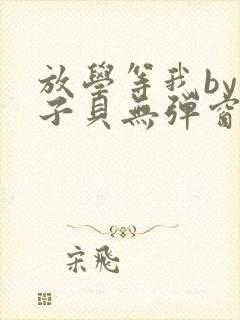 放学等我by酱子贝无弹窗