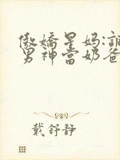 傲娇星妈:调教男神当奶爸