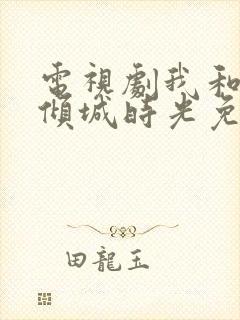 电视剧我和你的倾城时光免费观看