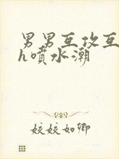 男男互攻互c高h喷水潮