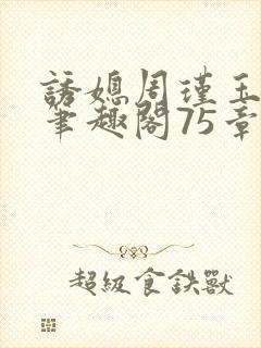 诱媳周瑾玉免费笔趣阁75章阅读