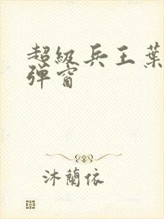 超级兵王叶谦无弹窗