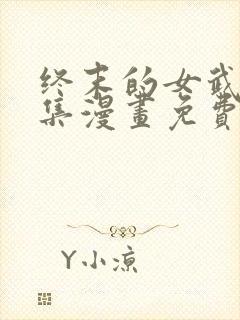 终末的女武神全集漫画免费下拉式