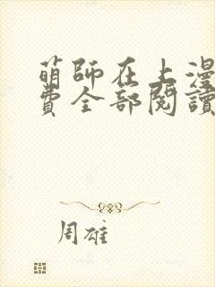 萌师在上漫画免费全部阅读下拉式