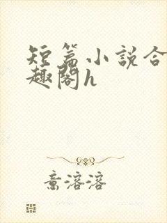 短篇小说合集笔趣阁h