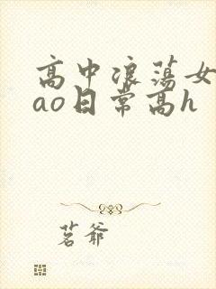 高中浪荡女挨cao日常高h