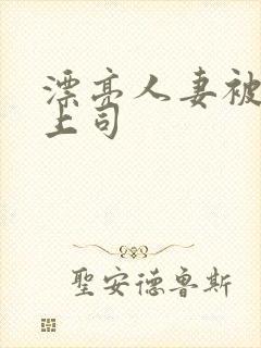 漂亮人妻被黑人上司