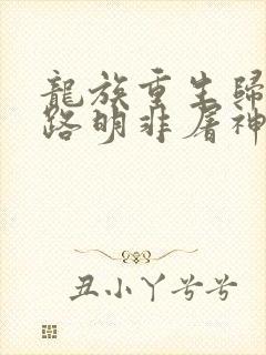 龙族重生归来我路明非屠神证道笔趣阁