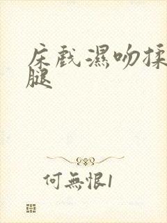 床戏湿吻揉胸摸腿