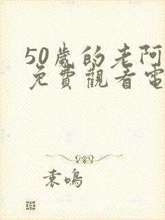 50岁的老阿姨免费观看电视剧