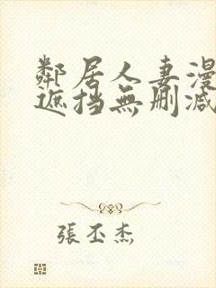 邻居人妻漫画无遮挡无删减免费版